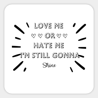 LOVE ME OR HATE ME I'M STILL GONNA SHINE T-SHIRT Sticker